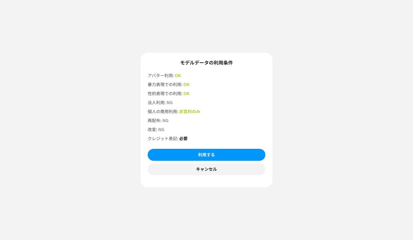 モデルデータの利用条件
アバター利用: OK
暴力表現での利用: OK
性的表現での利用: OK
法人利用: NG
個人の商用利用: NG
再配布: NG
改変: NG
クレジット表記: 必要
<button>利用する</button>
<button>キャンセル</button>